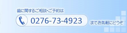 歯に関するご相談・ご予約は、お電話 0276-73-4923 までお気軽にどうぞ