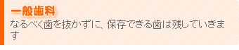 一般歯科 - なるべく歯を抜かずに、保存できる歯は残していきます